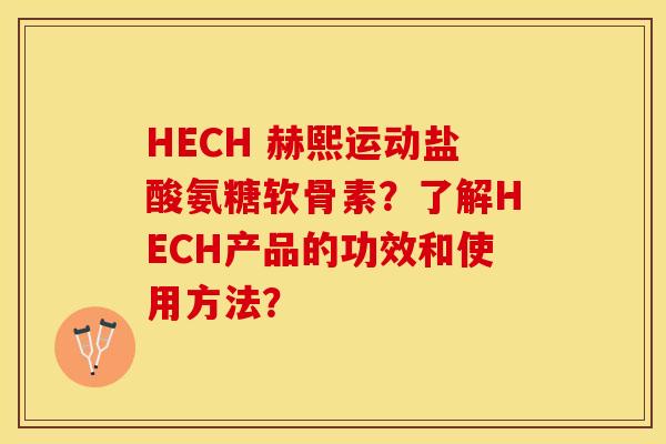 HECH 赫熙运动盐酸氨糖软骨素?了解HECH产品的功效和使用方法?-第1张图片-关节保镖 HECH 赫熙运动盐酸氨糖软骨素?了解HECH产品的功效和使用方法?-第1张图片-关节保镖