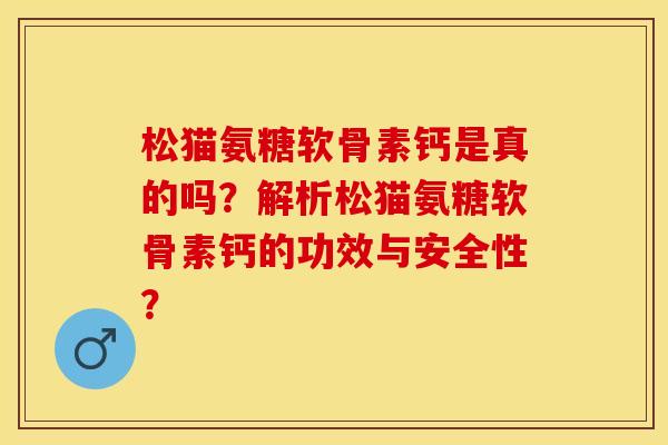 松猫氨糖软骨素钙是真的吗？解析松猫氨糖软骨素钙的功效与安全性？