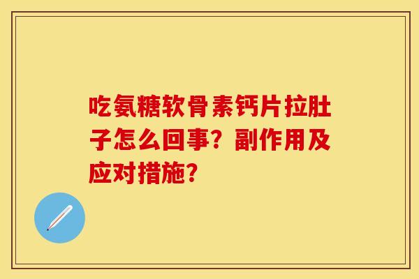 吃氨糖软骨素钙片拉肚子怎么回事？副作用及应对措施？