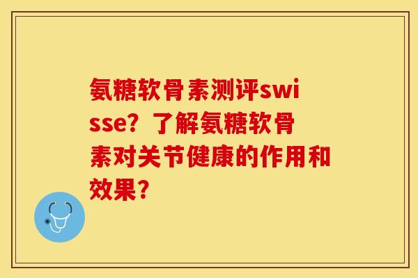 氨糖软骨素测评swisse？了解氨糖软骨素对关节健康的作用和效果？-第1张图片-关节保镖