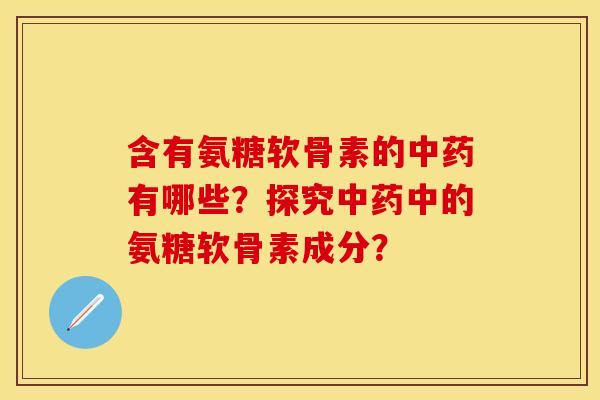 含有氨糖软骨素的中药有哪些？探究中药中的氨糖软骨素成分？