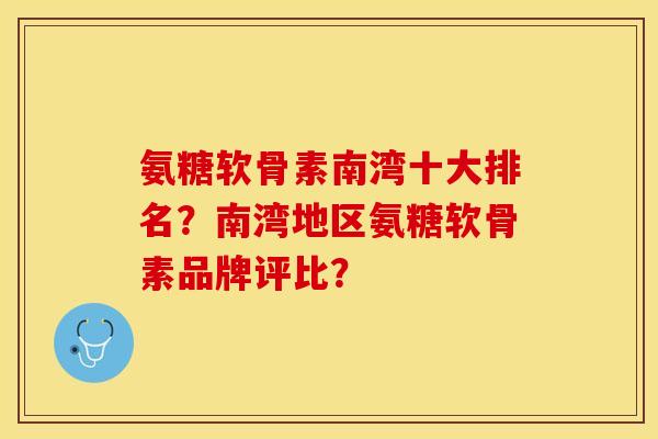 氨糖软骨素南湾十大排名？南湾地区氨糖软骨素品牌评比？