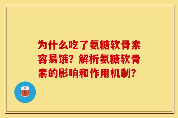 为什么吃了氨糖软骨素容易饿？解析氨糖软骨素的影响和作用机制？