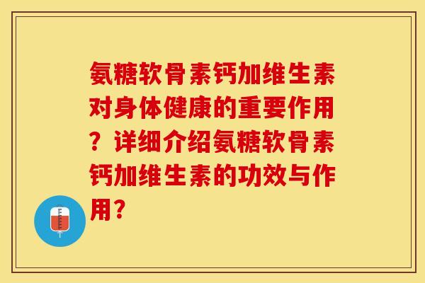 氨糖软骨素钙加维生素对身体健康的重要作用？详细介绍氨糖软骨素钙加维生素的功效与作用？