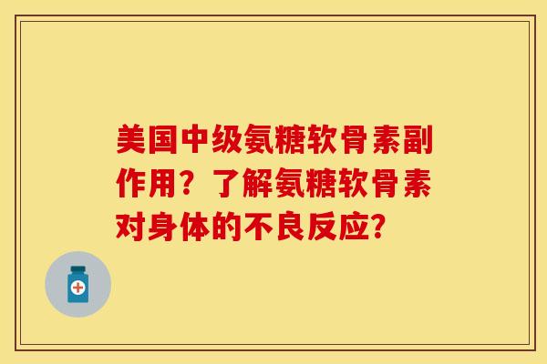 美国中级氨糖软骨素副作用？了解氨糖软骨素对身体的不良反应？-第1张图片-关节保镖