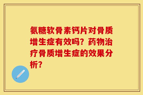 氨糖软骨素钙片对骨质增生症有效吗？药物治疗骨质增生症的效果分析？