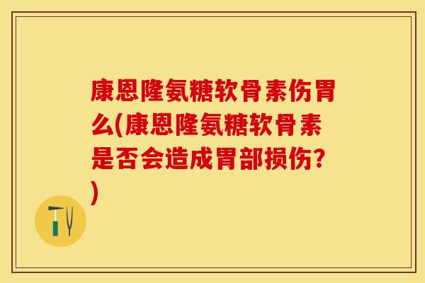 康恩隆氨糖软骨素伤胃么(康恩隆氨糖软骨素是否会造成胃部损伤?)-第1张图片-关节保镖 康恩隆氨糖软骨素伤胃么(康恩隆氨糖软骨素是否会造成胃部损伤?)-第1张图片-关节保镖