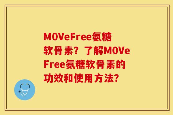 M0VeFree氨糖软骨素？了解M0VeFree氨糖软骨素的功效和使用方法？