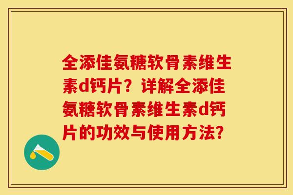 全添佳氨糖软骨素维生素d钙片？详解全添佳氨糖软骨素维生素d钙片的功效与使用方法？