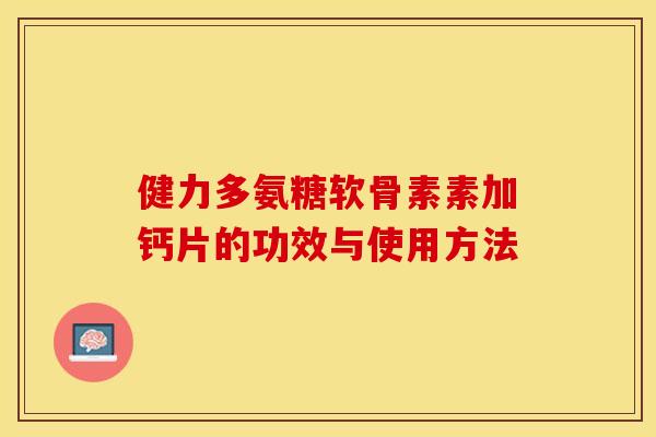 健力多氨糖软骨素素加钙片的功效与使用方法