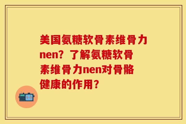 美国氨糖软骨素维骨力nen？了解氨糖软骨素维骨力nen对骨骼健康的作用？