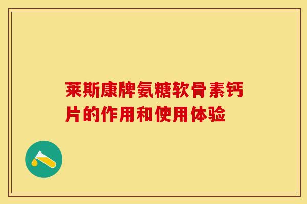 莱斯康牌氨糖软骨素钙片的作用和使用体验-第1张图片-关节保镖 莱斯康牌氨糖软骨素钙片的作用和使用体验-第1张图片-关节保镖