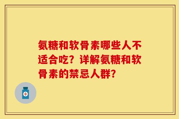 氨糖和软骨素哪些人不适合吃？详解氨糖和软骨素的禁忌人群？