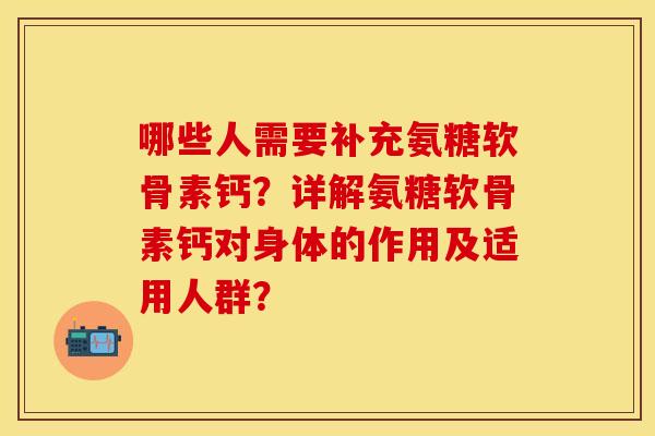 哪些人需要补充氨糖软骨素钙？详解氨糖软骨素钙对身体的作用及适用人群？