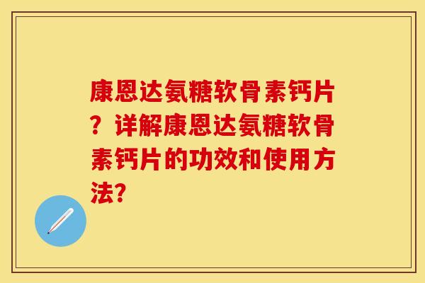 康恩达氨糖软骨素钙片？详解康恩达氨糖软骨素钙片的功效和使用方法？