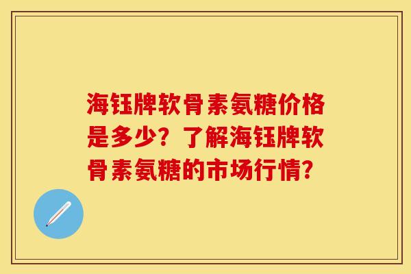 海钰牌软骨素氨糖价格是多少？了解海钰牌软骨素氨糖的市场行情？