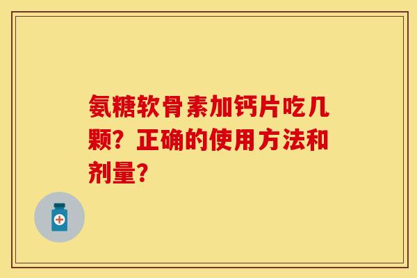 氨糖软骨素加钙片吃几颗？正确的使用方法和剂量？