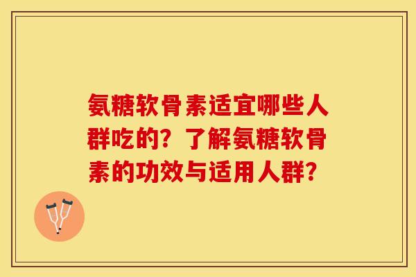氨糖软骨素适宜哪些人群吃的？了解氨糖软骨素的功效与适用人群？
