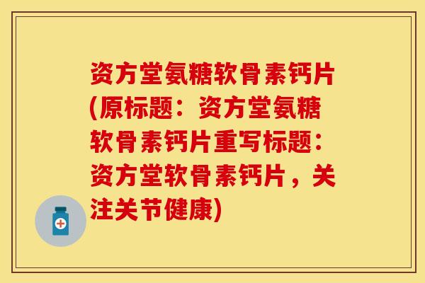 资方堂氨糖软骨素钙片(原标题：资方堂氨糖软骨素钙片重写标题：资方堂软骨素钙片，关注关节健康)