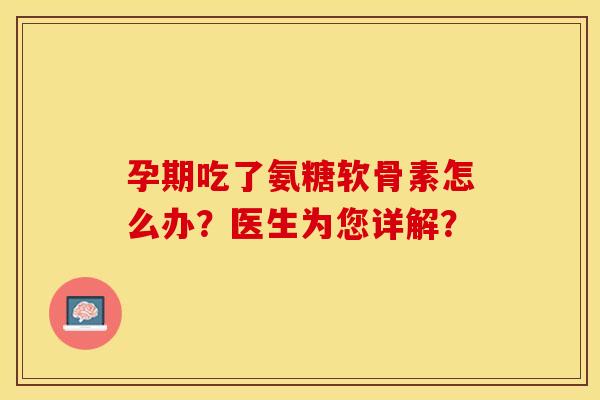 孕期吃了氨糖软骨素怎么办?医生为您详解?-第1张图片-关节保镖 孕期吃了氨糖软骨素怎么办?医生为您详解?-第1张图片-关节保镖