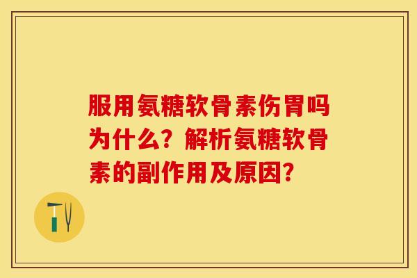 服用氨糖软骨素伤胃吗为什么？解析氨糖软骨素的副作用及原因？