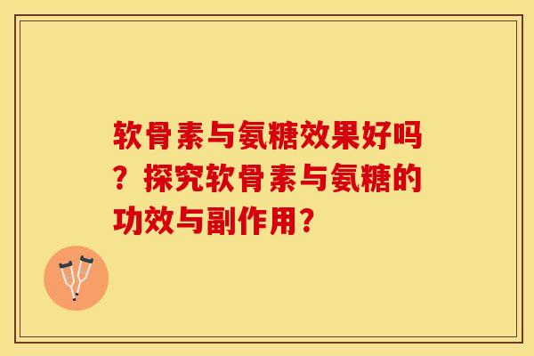 软骨素与氨糖效果好吗？探究软骨素与氨糖的功效与副作用？