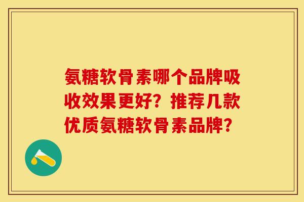氨糖软骨素哪个品牌吸收效果更好？推荐几款优质氨糖软骨素品牌？
