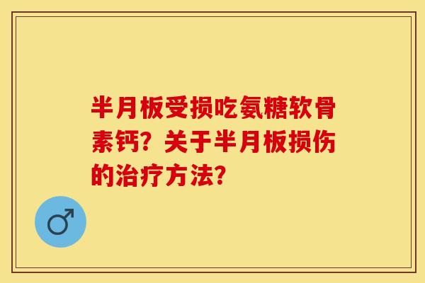 半月板受损吃氨糖软骨素钙？关于半月板损伤的治疗方法？