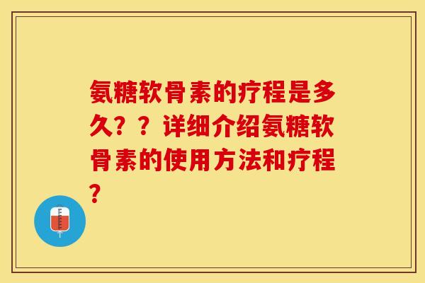 氨糖软骨素的疗程是多久？？详细介绍氨糖软骨素的使用方法和疗程？
