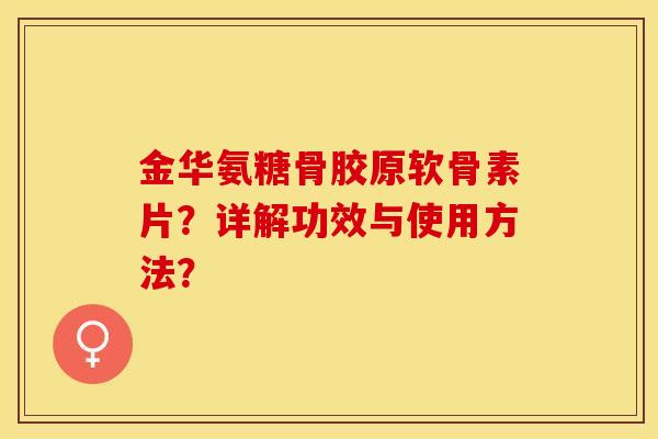 金华氨糖骨胶原软骨素片？详解功效与使用方法？