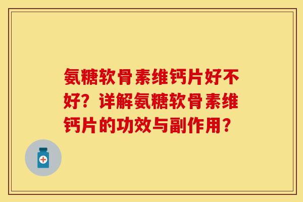 氨糖软骨素维钙片好不好？详解氨糖软骨素维钙片的功效与副作用？