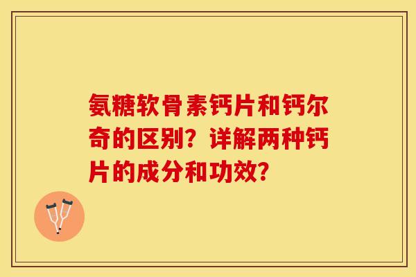 氨糖软骨素钙片和钙尔奇的区别？详解两种钙片的成分和功效？