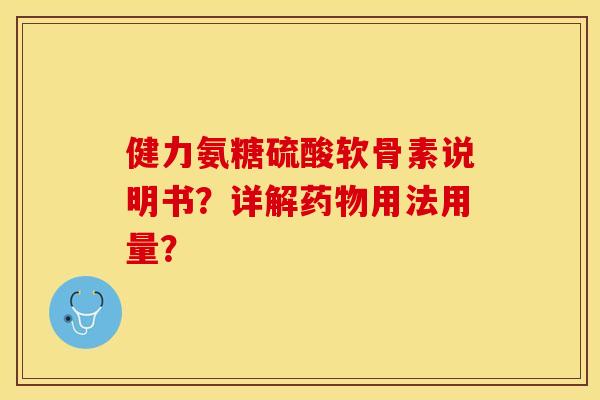 健力氨糖硫酸软骨素说明书？详解药物用法用量？