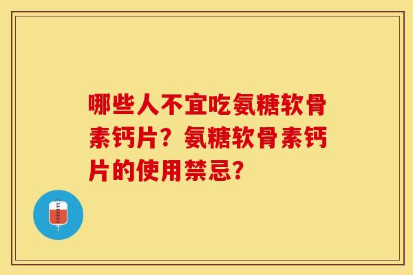 哪些人不宜吃氨糖软骨素钙片?氨糖软骨素钙片的使用禁忌?-第1张图片-关节保镖 哪些人不宜吃氨糖软骨素钙片?氨糖软骨素钙片的使用禁忌?-第1张图片-关节保镖