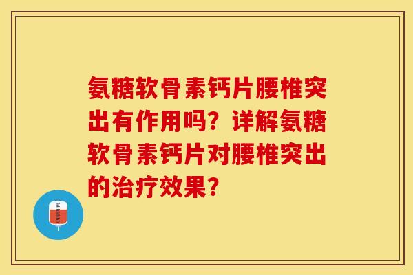 氨糖软骨素钙片腰椎突出有作用吗？详解氨糖软骨素钙片对腰椎突出的治疗效果？
