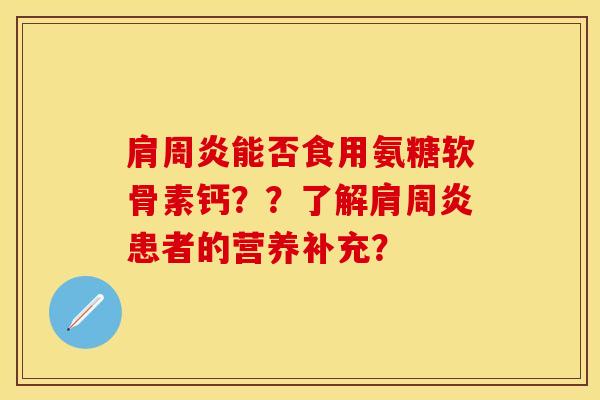 肩周炎能否食用氨糖软骨素钙??了解肩周炎患者的营养补充?-第1张图片-关节保镖 肩周炎能否食用氨糖软骨素钙??了解肩周炎患者的营养补充?-第1张图片-关节保镖