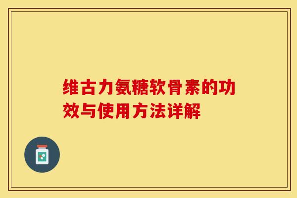 维古力氨糖软骨素的功效与使用方法详解
