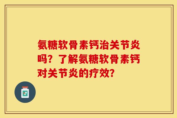 氨糖软骨素钙治关节炎吗？了解氨糖软骨素钙对关节炎的疗效？