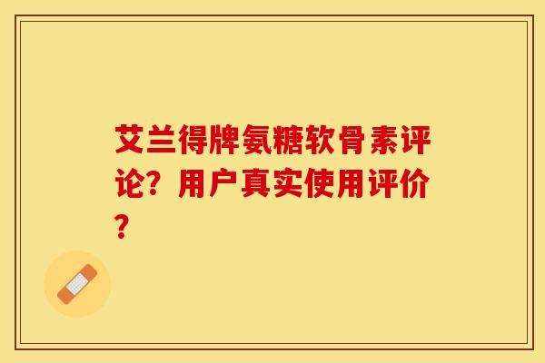 艾兰得牌氨糖软骨素评论?用户真实使用评价?-第1张图片-关节保镖 艾兰得牌氨糖软骨素评论?用户真实使用评价?-第1张图片-关节保镖