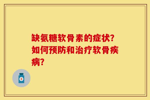 缺氨糖软骨素的症状？如何预防和治疗软骨疾病？