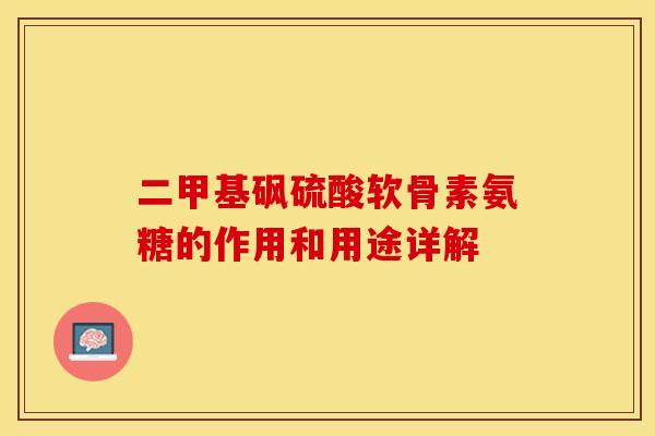 二甲基砜硫酸软骨素氨糖的作用和用途详解