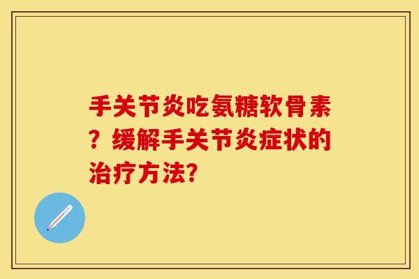 手关节炎吃氨糖软骨素？缓解手关节炎症状的治疗方法？