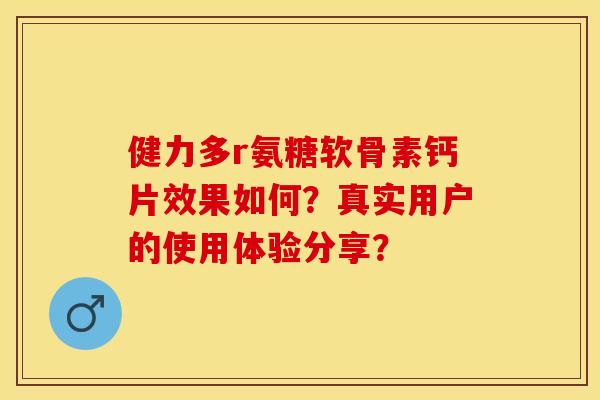 健力多r氨糖软骨素钙片效果如何？真实用户的使用体验分享？