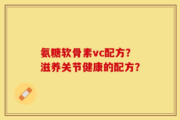 氨糖软骨素vc配方？滋养关节健康的配方？
