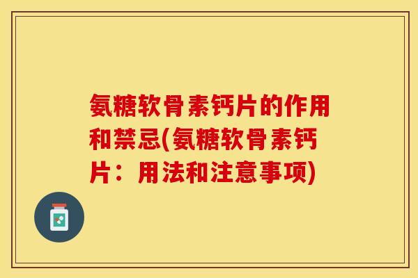氨糖软骨素钙片的作用和禁忌(氨糖软骨素钙片：用法和注意事项)