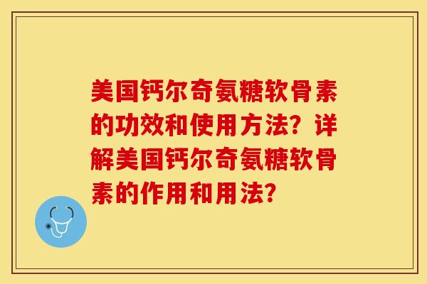美国钙尔奇氨糖软骨素的功效和使用方法？详解美国钙尔奇氨糖软骨素的作用和用法？