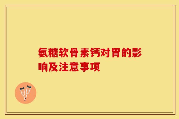 氨糖软骨素钙对胃的影响及注意事项