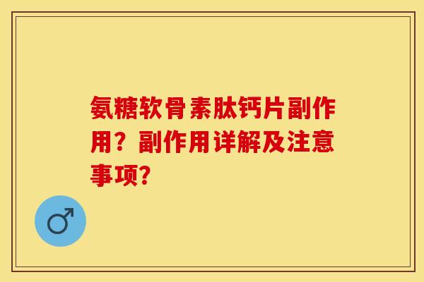 氨糖软骨素肽钙片副作用？副作用详解及注意事项？
