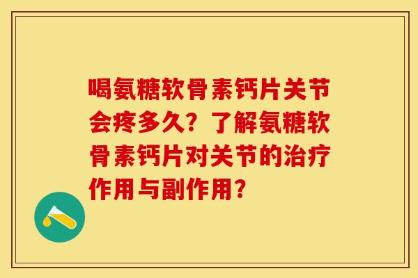 喝氨糖软骨素钙片关节会疼多久？了解氨糖软骨素钙片对关节的治疗作用与副作用？