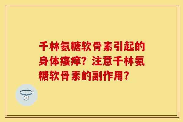千林氨糖软骨素引起的身体瘙痒？注意千林氨糖软骨素的副作用？